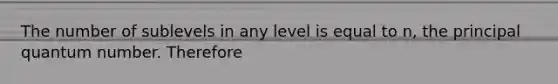 The number of sublevels in any level is equal to n, the principal quantum number. Therefore