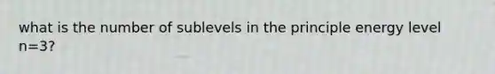 what is the number of sublevels in the principle energy level n=3?