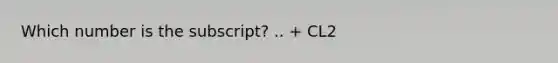 Which number is the subscript? .. + CL2