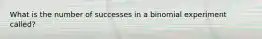 What is the number of successes in a binomial experiment called?