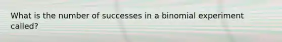 What is the number of successes in a binomial experiment called?