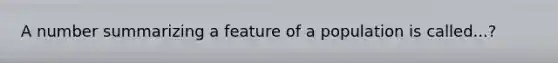 A number summarizing a feature of a population is called...?