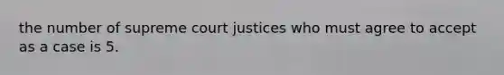 the number of supreme court justices who must agree to accept as a case is 5.