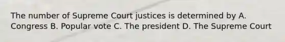 The number of Supreme Court justices is determined by A. Congress B. Popular vote C. The president D. The Supreme Court