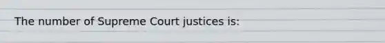 The number of Supreme Court justices is: