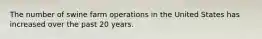 The number of swine farm operations in the United States has increased over the past 20 years.