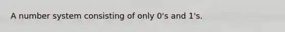 A number system consisting of only 0's and 1's.