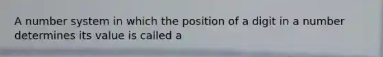 A number system in which the position of a digit in a number determines its value is called a