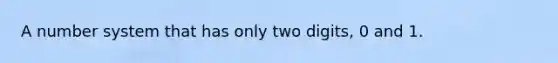 A number system that has only two digits, 0 and 1.