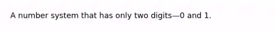 A number system that has only two digits—0 and 1.