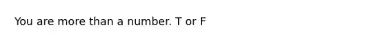 You are <a href='https://www.questionai.com/knowledge/keWHlEPx42-more-than' class='anchor-knowledge'>more than</a> a number. T or F