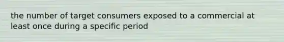 the number of target consumers exposed to a commercial at least once during a specific period