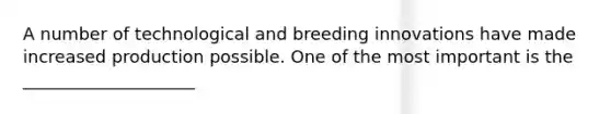 A number of technological and breeding innovations have made increased production possible. One of the most important is the ____________________