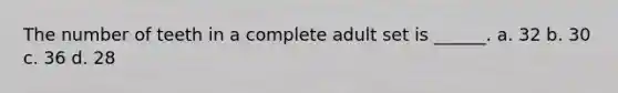 The number of teeth in a complete adult set is ______. a. 32 b. 30 c. 36 d. 28
