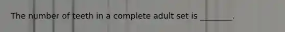 The number of teeth in a complete adult set is ________.