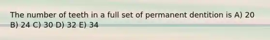 The number of teeth in a full set of permanent dentition is A) 20 B) 24 C) 30 D) 32 E) 34