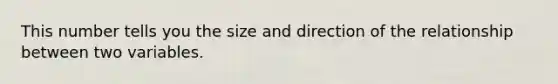 This number tells you the size and direction of the relationship between two variables.