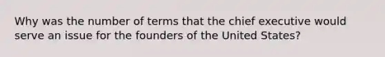 Why was the number of terms that the chief executive would serve an issue for the founders of the United States?