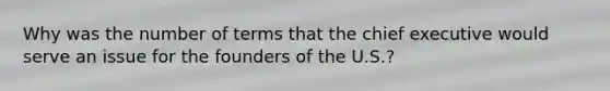 Why was the number of terms that the chief executive would serve an issue for the founders of the U.S.?