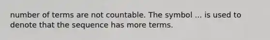 number of terms are not countable. The symbol ... is used to denote that the sequence has more terms.