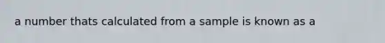 a number thats calculated from a sample is known as a