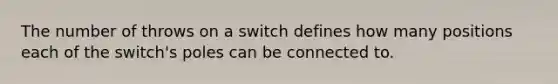 The number of throws on a switch defines how many positions each of the switch's poles can be connected to.