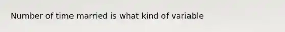 Number of time married is what kind of variable