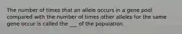 The number of times that an allele occurs in a gene pool compared with the number of times other alleles for the same gene occur is called the ___ of the population.