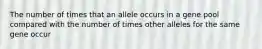 The number of times that an allele occurs in a gene pool compared with the number of times other alleles for the same gene occur