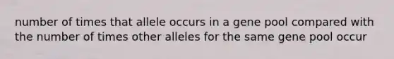 number of times that allele occurs in a gene pool compared with the number of times other alleles for the same gene pool occur