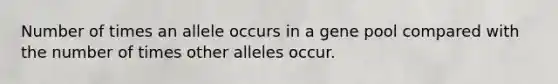 Number of times an allele occurs in a gene pool compared with the number of times other alleles occur.