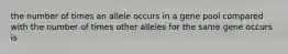 the number of times an allele occurs in a gene pool compared with the number of times other alleles for the same gene occurs is