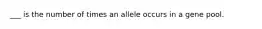 ___ is the number of times an allele occurs in a gene pool.