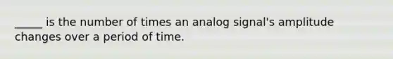 _____ is the number of times an analog signal's amplitude changes over a period of time.