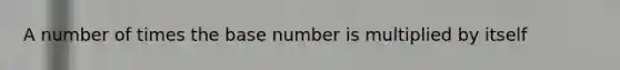 A number of times the base number is multiplied by itself