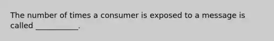 The number of times a consumer is exposed to a message is called ___________.