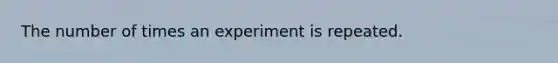 The number of times an experiment is repeated.