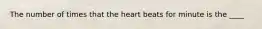 The number of times that the heart beats for minute is the ____