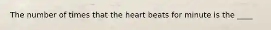 The number of times that the heart beats for minute is the ____