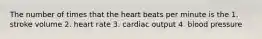 The number of times that the heart beats per minute is the 1. stroke volume 2. heart rate 3. cardiac output 4. blood pressure