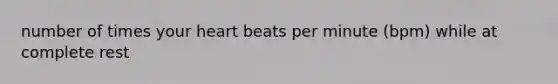 number of times your heart beats per minute (bpm) while at complete rest