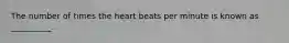 The number of times the heart beats per minute is known as __________.