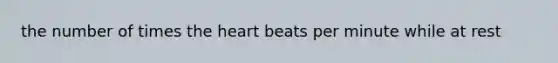 the number of times the heart beats per minute while at rest