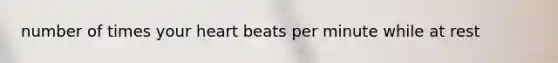 number of times your heart beats per minute while at rest