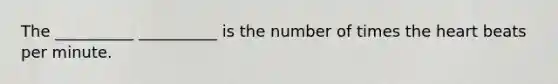 The __________ __________ is the number of times the heart beats per minute.