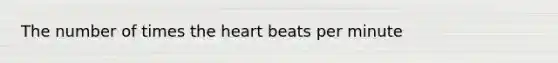 The number of times <a href='https://www.questionai.com/knowledge/kya8ocqc6o-the-heart' class='anchor-knowledge'>the heart</a> beats per minute