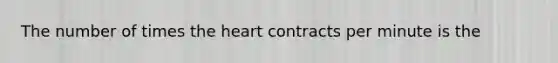 The number of times the heart contracts per minute is the