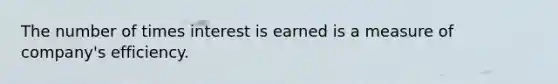 The number of times interest is earned is a measure of company's efficiency.