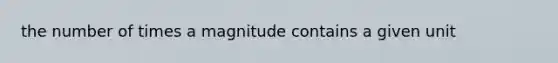 the number of times a magnitude contains a given unit