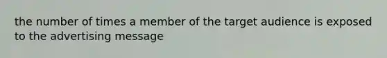 the number of times a member of the target audience is exposed to the advertising message